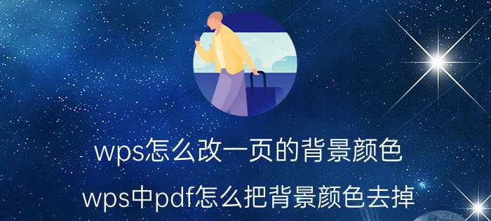 wps怎么改一页的背景颜色 wps中pdf怎么把背景颜色去掉？